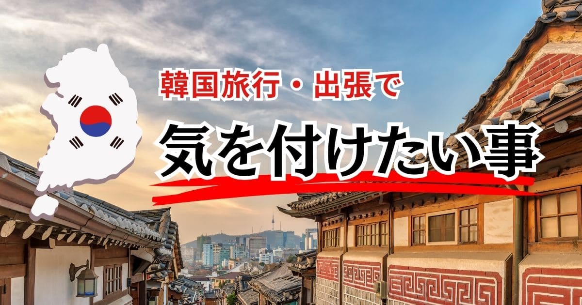 韓国旅行・出張で気を付けたい事